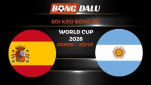 Soi kèo Tây Ban Nha vs Argentina 02h00 - 20/07 | World Cup 2026